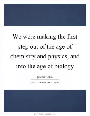 We were making the first step out of the age of chemistry and physics, and into the age of biology Picture Quote #1