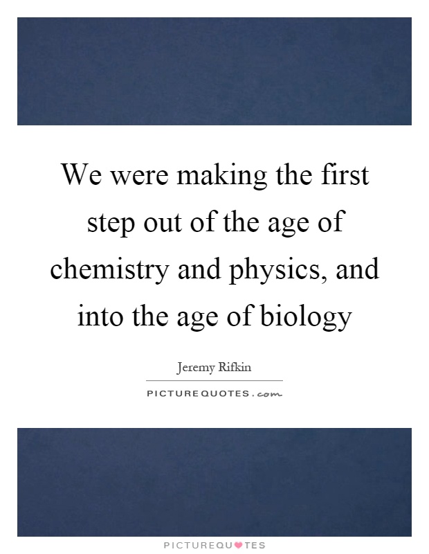 We were making the first step out of the age of chemistry and physics, and into the age of biology Picture Quote #1