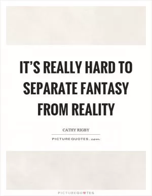 It’s really hard to separate fantasy from reality Picture Quote #1