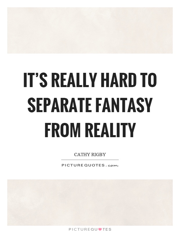 It's really hard to separate fantasy from reality Picture Quote #1