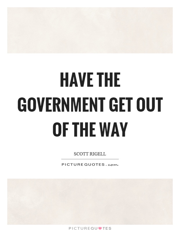 Have the government get out of the way Picture Quote #1