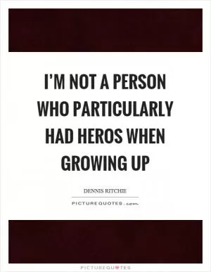 I’m not a person who particularly had heros when growing up Picture Quote #1