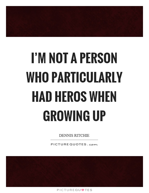 I'm not a person who particularly had heros when growing up Picture Quote #1