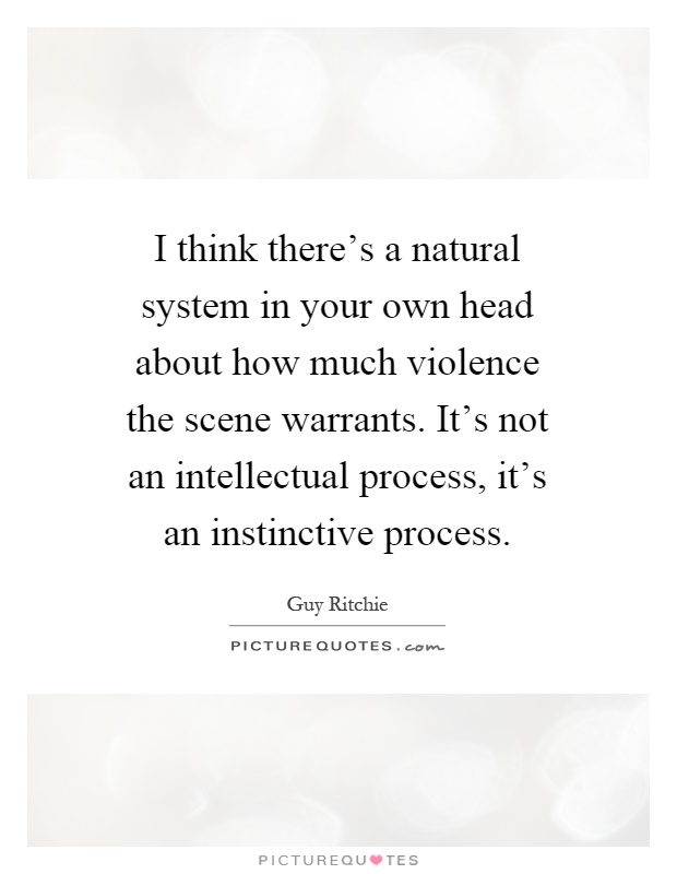 I think there's a natural system in your own head about how much violence the scene warrants. It's not an intellectual process, it's an instinctive process Picture Quote #1
