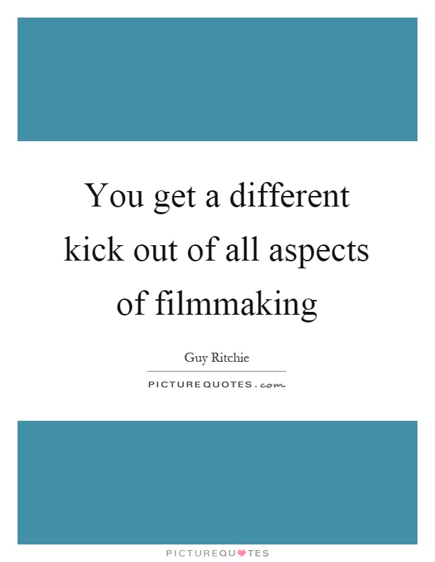 You get a different kick out of all aspects of filmmaking Picture Quote #1