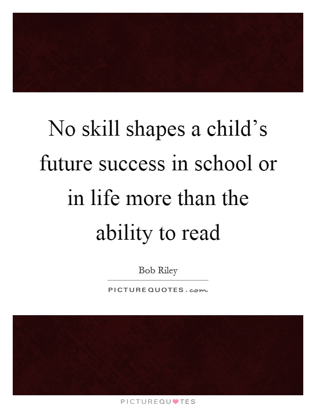 No skill shapes a child's future success in school or in life more than the ability to read Picture Quote #1