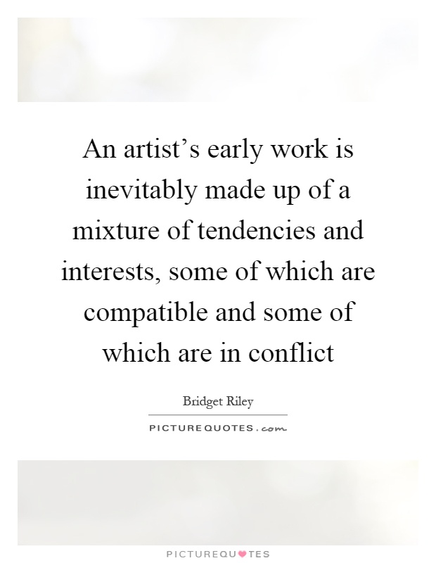 An artist's early work is inevitably made up of a mixture of tendencies and interests, some of which are compatible and some of which are in conflict Picture Quote #1
