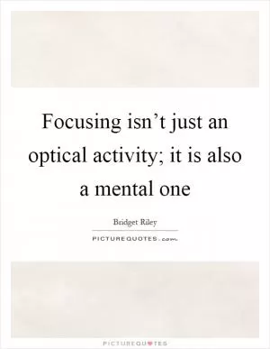 Focusing isn’t just an optical activity; it is also a mental one Picture Quote #1
