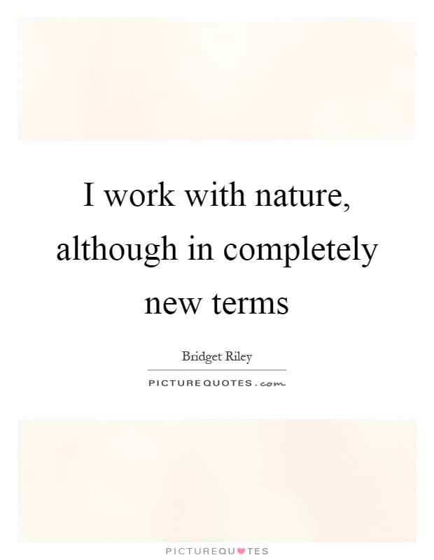 I work with nature, although in completely new terms Picture Quote #1