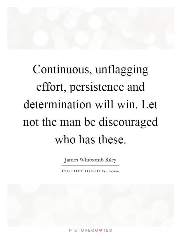Continuous, unflagging effort, persistence and determination will win. Let not the man be discouraged who has these Picture Quote #1