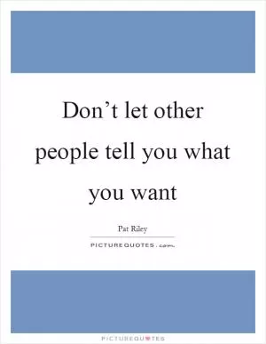Don’t let other people tell you what you want Picture Quote #1