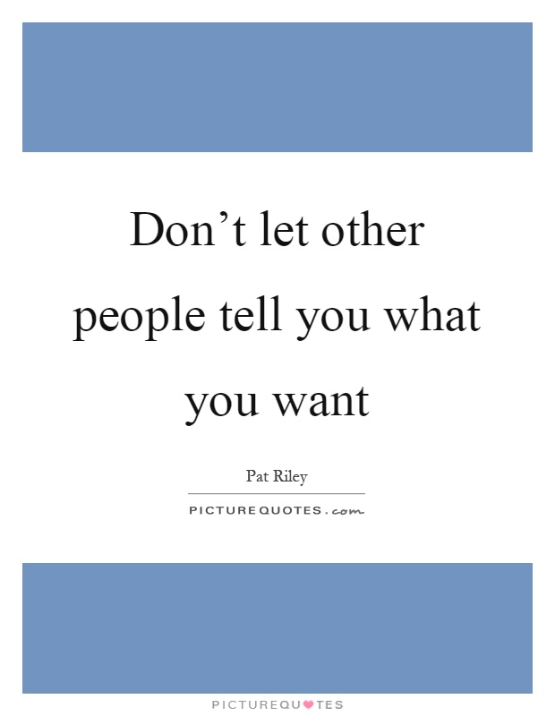 Don't let other people tell you what you want Picture Quote #1
