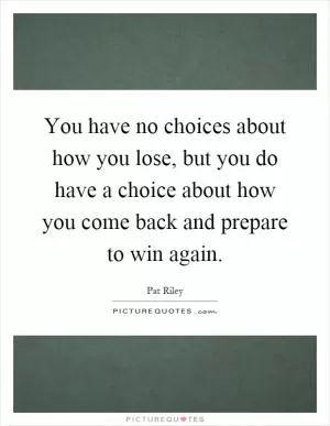 You have no choices about how you lose, but you do have a choice about how you come back and prepare to win again Picture Quote #1