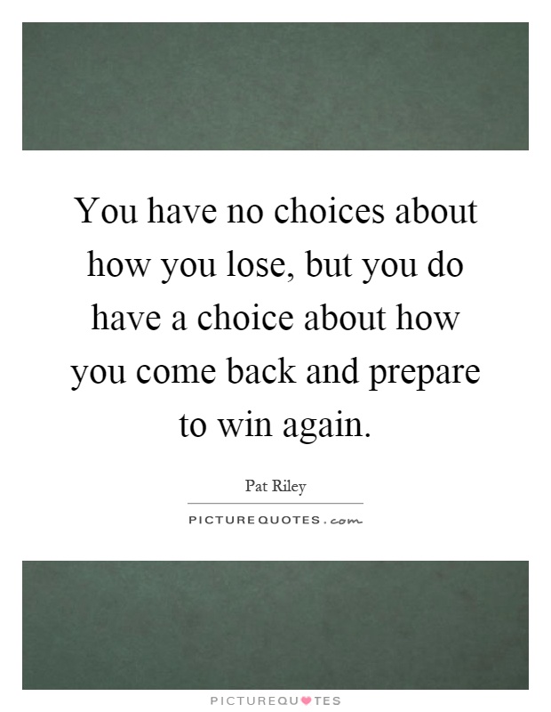 You have no choices about how you lose, but you do have a choice about how you come back and prepare to win again Picture Quote #1