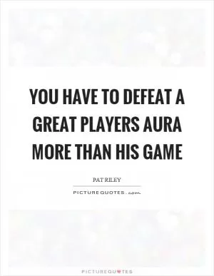 You have to defeat a great players aura more than his game Picture Quote #1