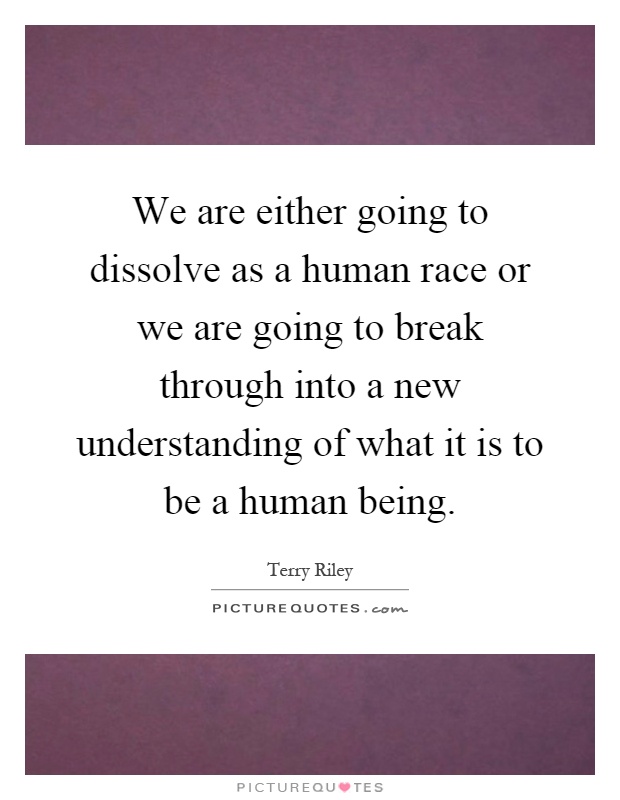 We are either going to dissolve as a human race or we are going to break through into a new understanding of what it is to be a human being Picture Quote #1