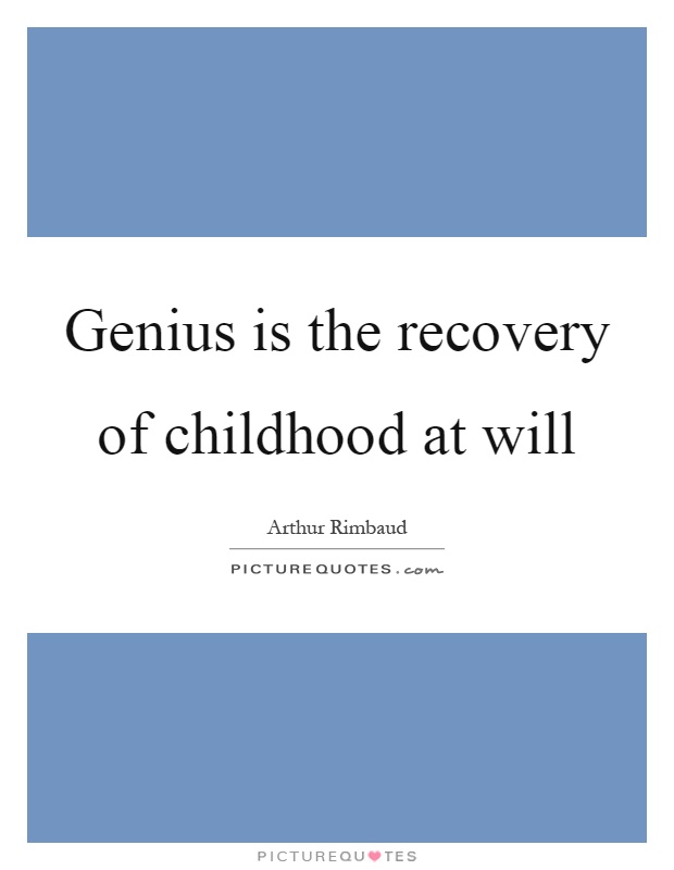 Genius is the recovery of childhood at will Picture Quote #1
