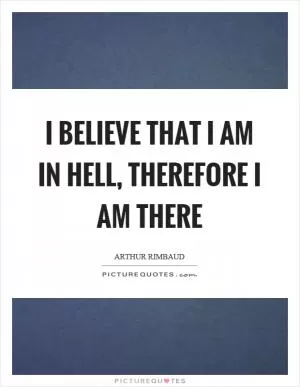 I believe that I am in hell, therefore I am there Picture Quote #1