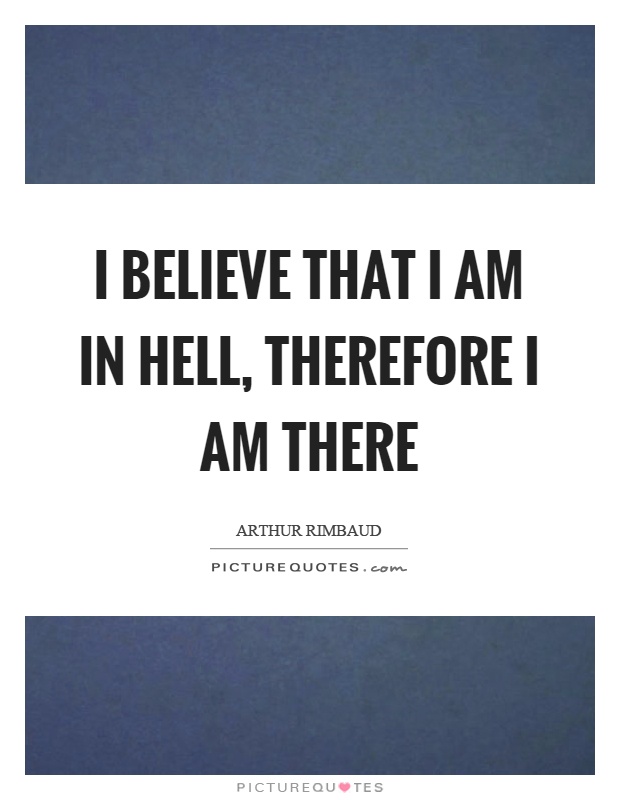 I believe that I am in hell, therefore I am there Picture Quote #1