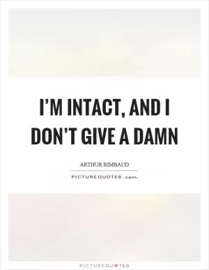 I’m intact, and I don’t give a damn Picture Quote #1