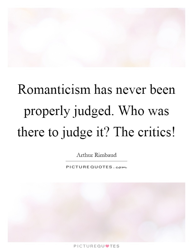 Romanticism has never been properly judged. Who was there to judge it? The critics! Picture Quote #1