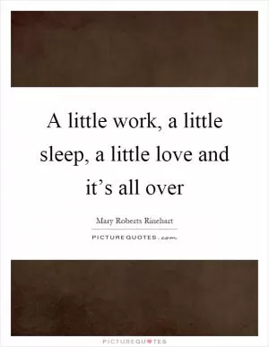 A little work, a little sleep, a little love and it’s all over Picture Quote #1