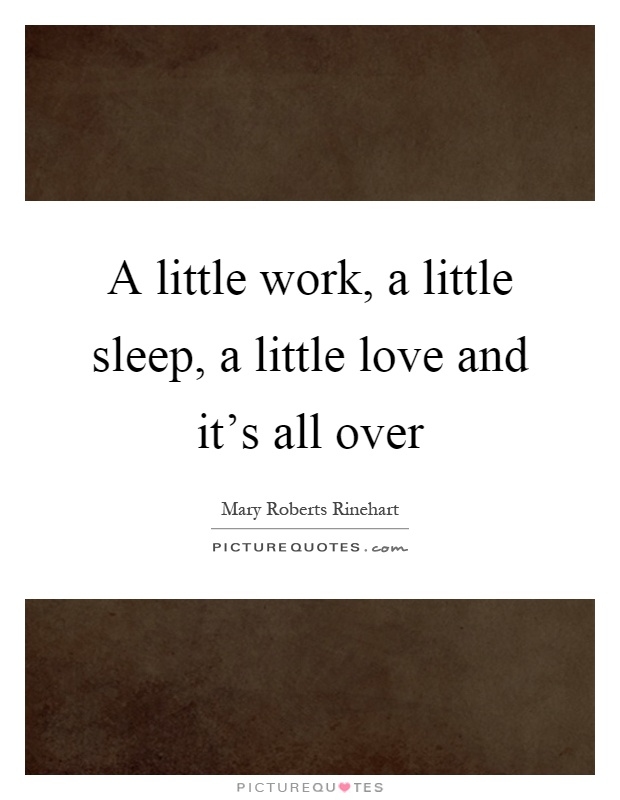A little work, a little sleep, a little love and it's all over Picture Quote #1