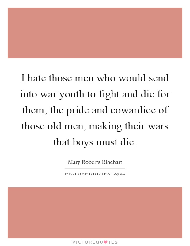 I hate those men who would send into war youth to fight and die for them; the pride and cowardice of those old men, making their wars that boys must die Picture Quote #1