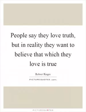 People say they love truth, but in reality they want to believe that which they love is true Picture Quote #1