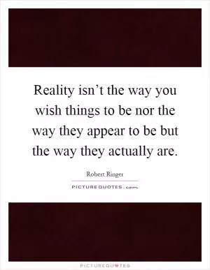 Reality isn’t the way you wish things to be nor the way they appear to be but the way they actually are Picture Quote #1