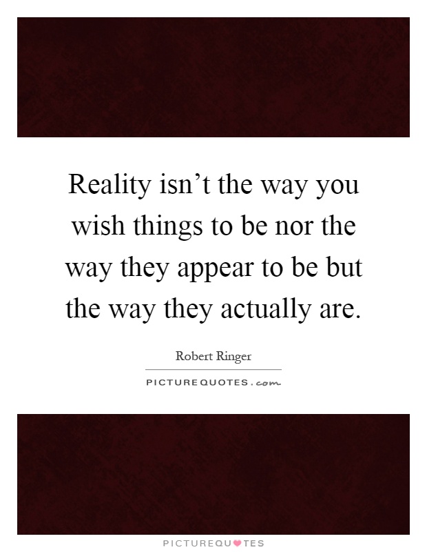 Reality isn't the way you wish things to be nor the way they appear to be but the way they actually are Picture Quote #1