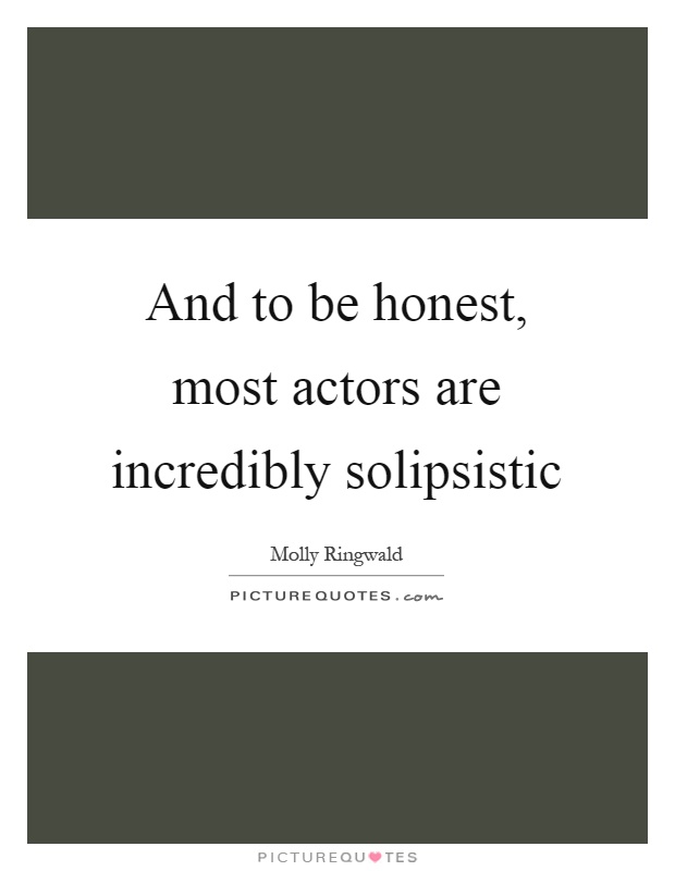And to be honest, most actors are incredibly solipsistic Picture Quote #1