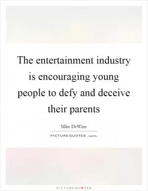 The entertainment industry is encouraging young people to defy and deceive their parents Picture Quote #1