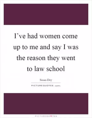 I’ve had women come up to me and say I was the reason they went to law school Picture Quote #1