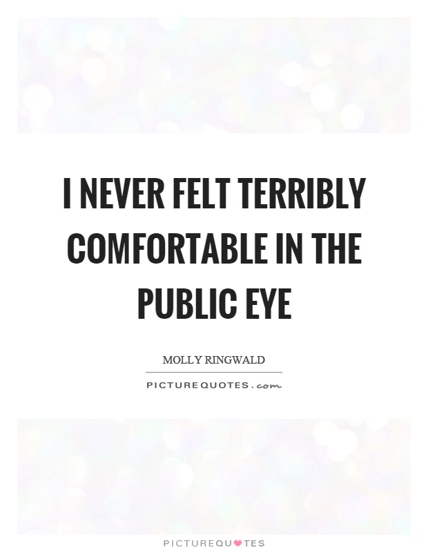 I never felt terribly comfortable in the public eye Picture Quote #1