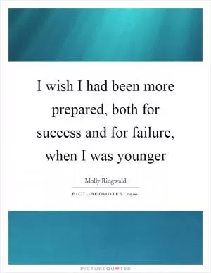I wish I had been more prepared, both for success and for failure, when I was younger Picture Quote #1