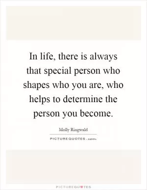 In life, there is always that special person who shapes who you are, who helps to determine the person you become Picture Quote #1