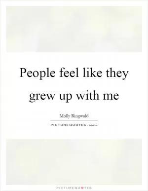 People feel like they grew up with me Picture Quote #1