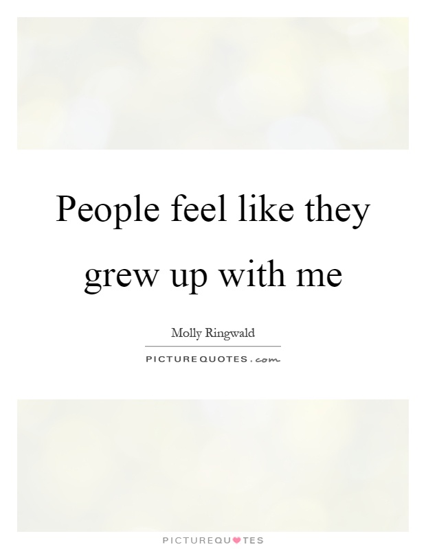 People feel like they grew up with me Picture Quote #1