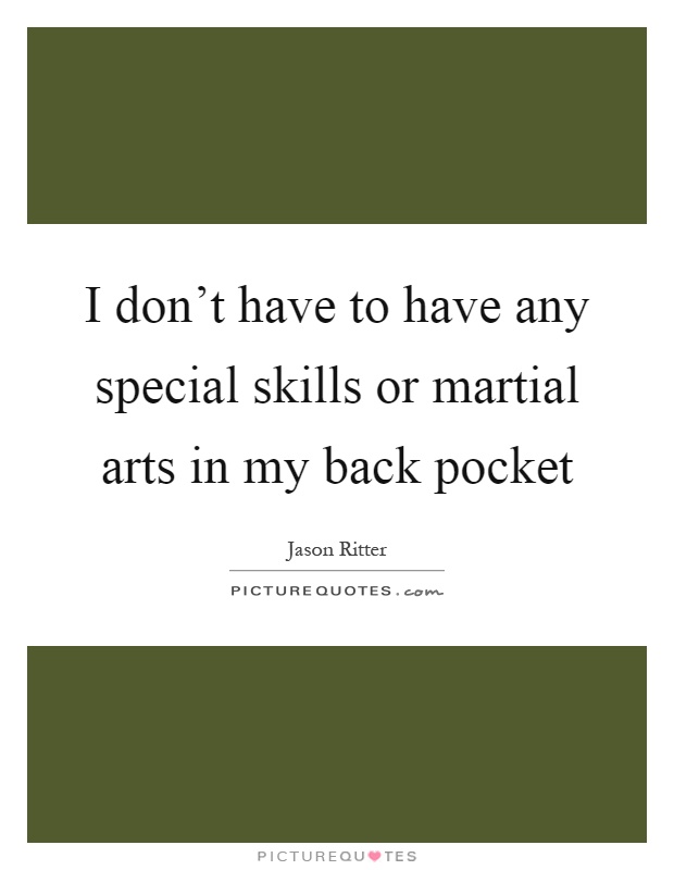 I don't have to have any special skills or martial arts in my back pocket Picture Quote #1