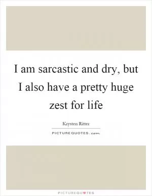 I am sarcastic and dry, but I also have a pretty huge zest for life Picture Quote #1