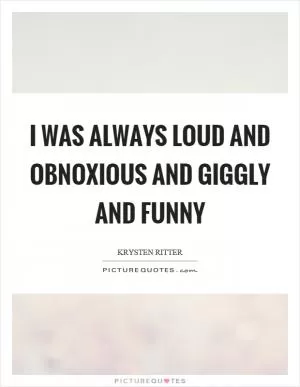 I was always loud and obnoxious and giggly and funny Picture Quote #1