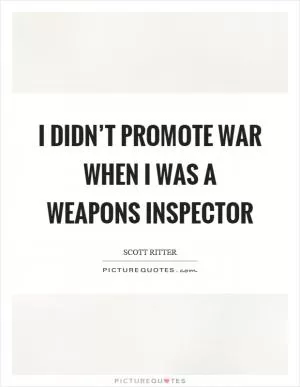 I didn’t promote war when I was a weapons inspector Picture Quote #1