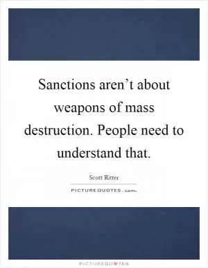 Sanctions aren’t about weapons of mass destruction. People need to understand that Picture Quote #1