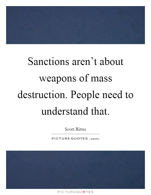 Sanctions aren't about weapons of mass destruction. People need to understand that Picture Quote #1