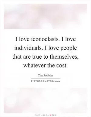 I love iconoclasts. I love individuals. I love people that are true to themselves, whatever the cost Picture Quote #1