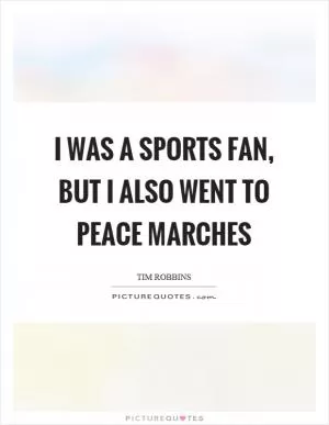 I was a sports fan, but I also went to peace marches Picture Quote #1