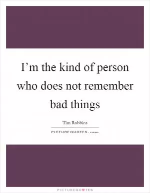 I’m the kind of person who does not remember bad things Picture Quote #1