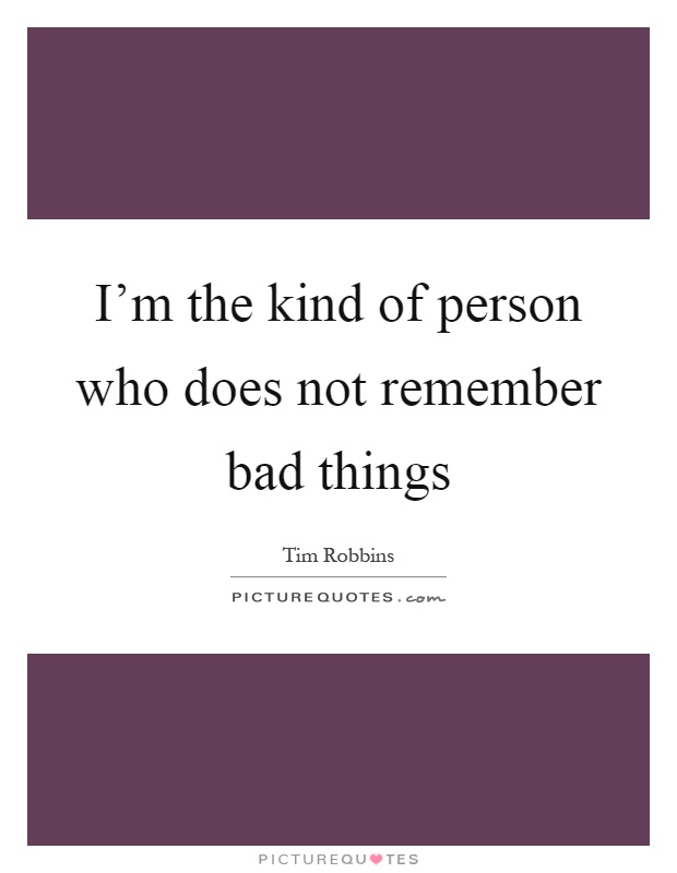 I'm the kind of person who does not remember bad things Picture Quote #1