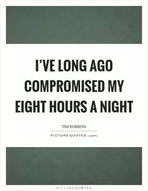 I’ve long ago compromised my eight hours a night Picture Quote #1